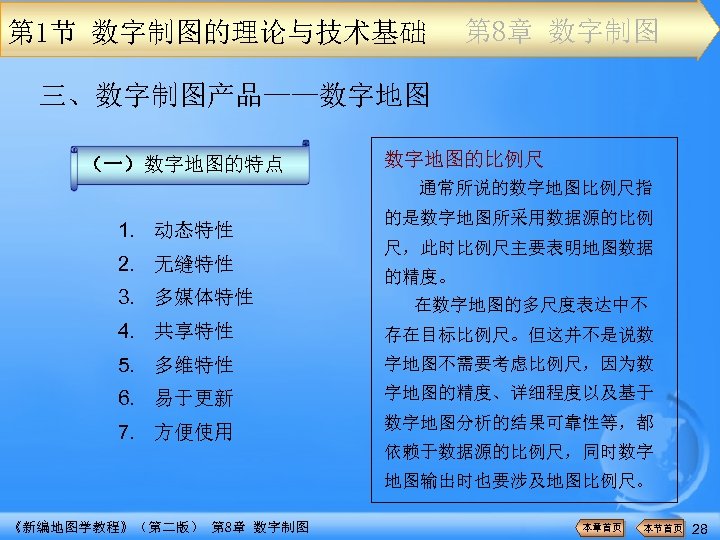 第 1节 数字制图的理论与技术基础 第 8章 数字制图 三、数字制图产品——数字地图 （一）数字地图的特点 数字地图的比例尺 通常所说的数字地图比例尺指 1. 动态特性 2. 无缝特性