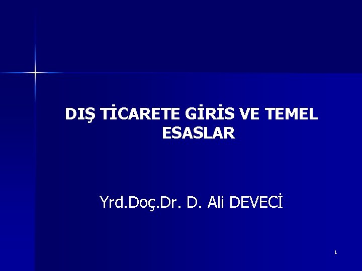 DIŞ TİCARETE GİRİS VE TEMEL ESASLAR Yrd. Doç. Dr. D. Ali DEVECİ 1 