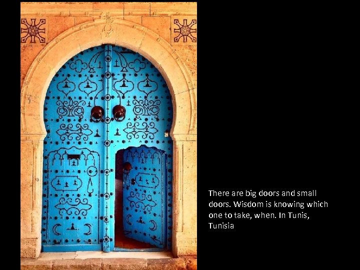 There are big doors and small doors. Wisdom is knowing which one to take,