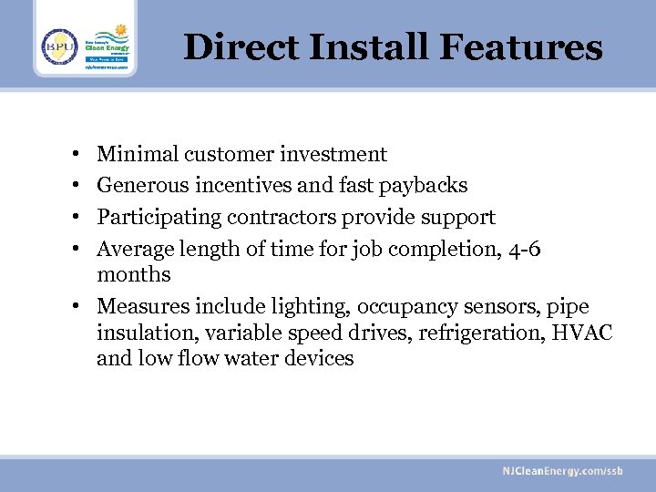 Direct Install Features • • Minimal customer investment Generous incentives and fast paybacks Participating