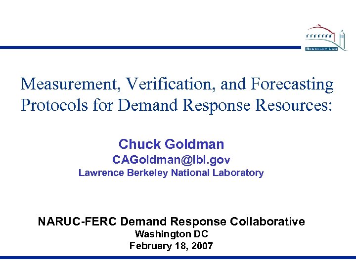 Measurement, Verification, and Forecasting Protocols for Demand Response Resources: Chuck Goldman CAGoldman@lbl. gov Lawrence