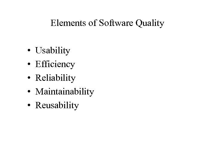 Elements of Software Quality • • • Usability Efficiency Reliability Maintainability Reusability 