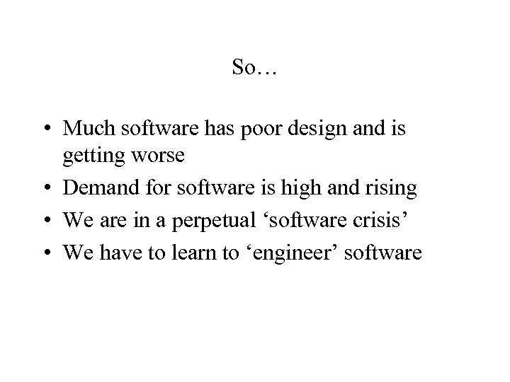 So… • Much software has poor design and is getting worse • Demand for