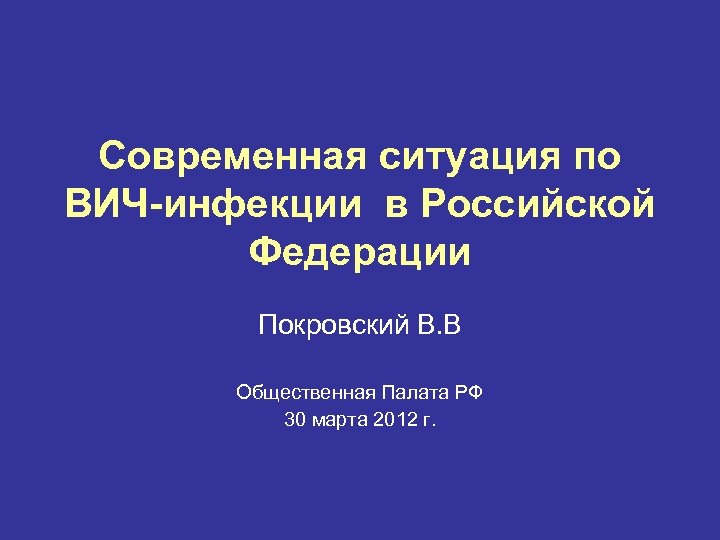 Современная ситуация по ВИЧ-инфекции в Российской Федерации Покровский В. В Общественная Палата РФ 30