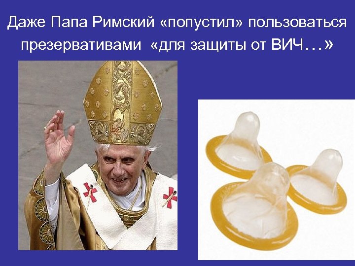 Даже Папа Римский «попустил» пользоваться презервативами «для защиты от ВИЧ…» 