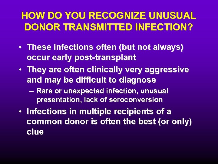 HOW DO YOU RECOGNIZE UNUSUAL DONOR TRANSMITTED INFECTION? • These infections often (but not