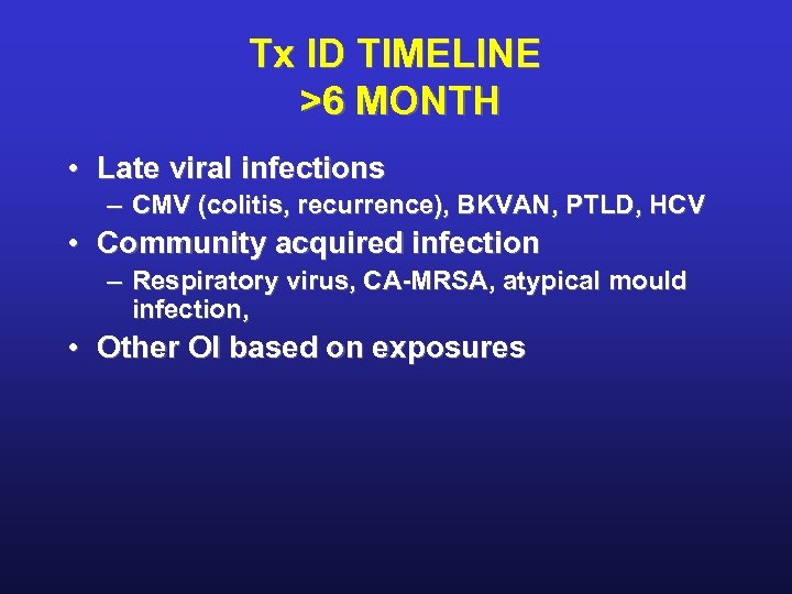 Tx ID TIMELINE >6 MONTH • Late viral infections – CMV (colitis, recurrence), BKVAN,