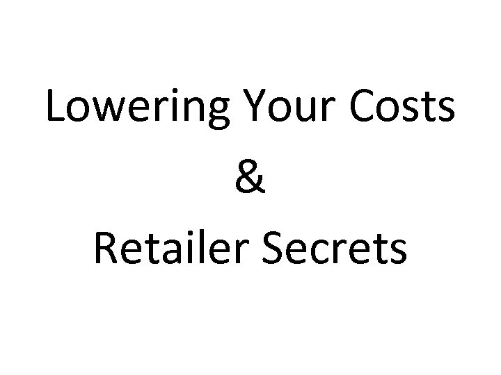 Lowering Your Costs & Retailer Secrets 