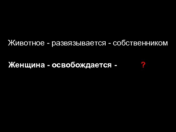 Животное - развязывается - собственником Женщина - освобождается - ? 
