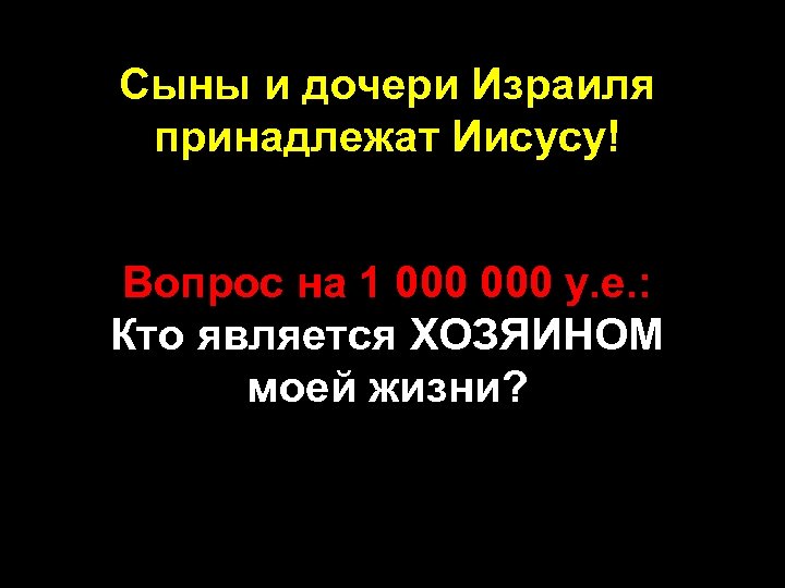 Сыны и дочери Израиля принадлежат Иисусу! Вопрос на 1 000 у. е. : Кто
