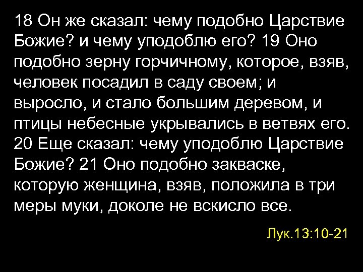 18 Он же сказал: чему подобно Царствие Божие? и чему уподоблю его? 19 Оно
