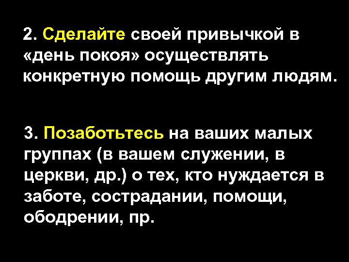 2. Сделайте своей привычкой в «день покоя» осуществлять конкретную помощь другим людям. 3. Позаботьтесь