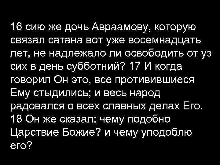 16 сию же дочь Авраамову, которую связал сатана вот уже восемнадцать лет, не надлежало