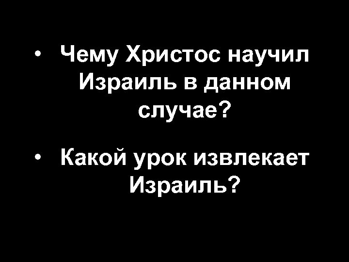  • Чему Христос научил Израиль в данном случае? • Какой урок извлекает Израиль?