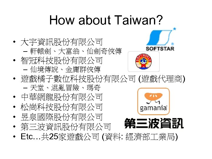 How about Taiwan? • 大宇資訊股份有限公司 – 軒轅劍、大富翁、仙劍奇俠傳 • 智冠科技股份有限公司 – 仙境傳說、金庸群俠傳 • 遊戲橘子數位科技股份有限公司 (遊戲代理商)