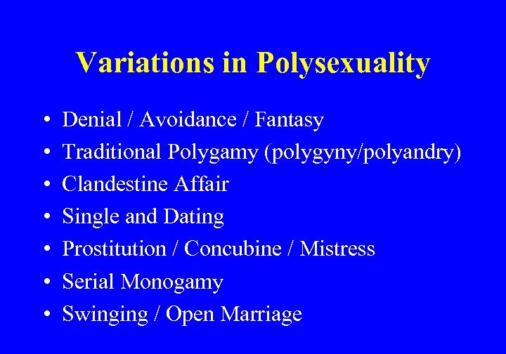 Variations in Polysexuality • • Denial / Avoidance / Fantasy Traditional Polygamy (polygyny/polyandry) Clandestine