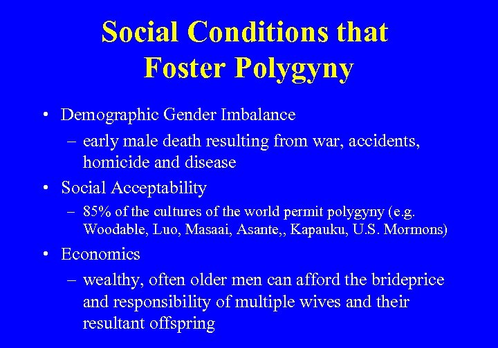 Social Conditions that Foster Polygyny • Demographic Gender Imbalance – early male death resulting