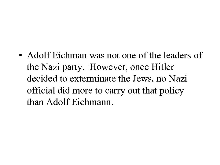  • Adolf Eichman was not one of the leaders of the Nazi party.