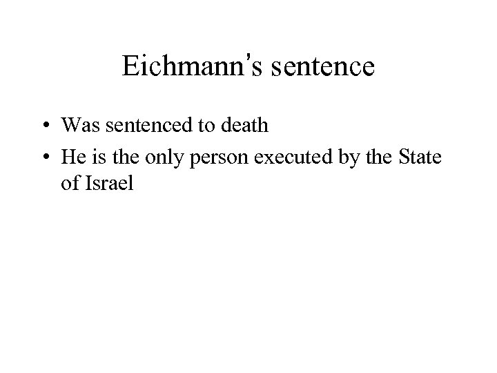 Eichmann’s sentence • Was sentenced to death • He is the only person executed