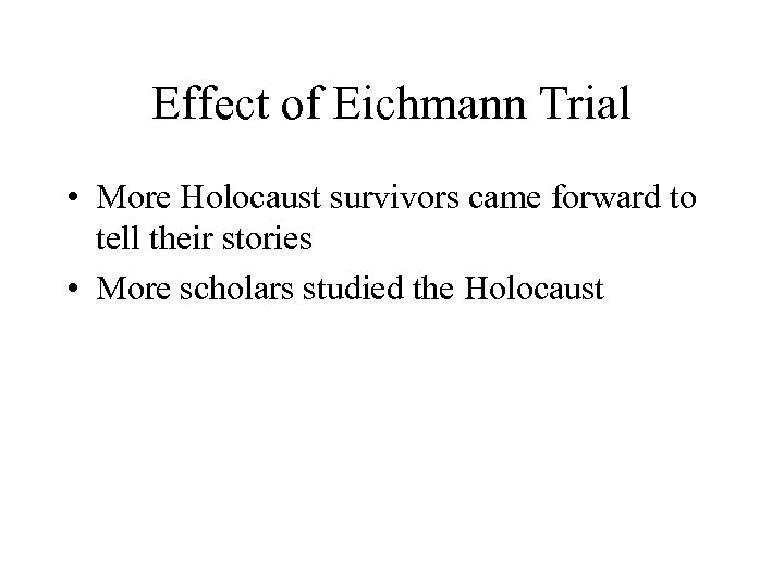 Effect of Eichmann Trial • More Holocaust survivors came forward to tell their stories