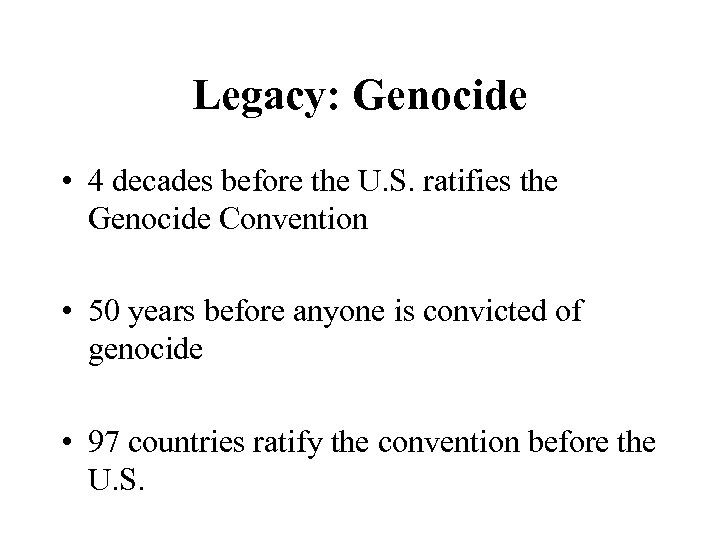 Legacy: Genocide • 4 decades before the U. S. ratifies the Genocide Convention •