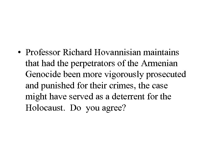  • Professor Richard Hovannisian maintains that had the perpetrators of the Armenian Genocide