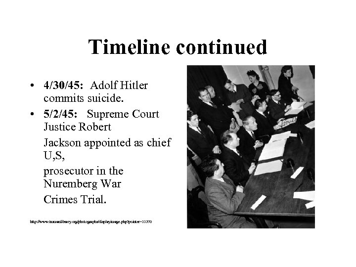 Timeline continued • 4/30/45: Adolf Hitler commits suicide. • 5/2/45: Supreme Court Justice Robert