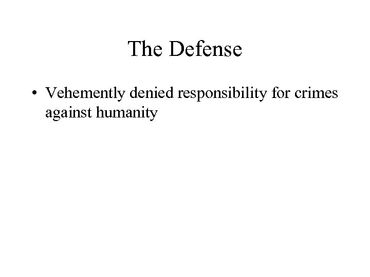 The Defense • Vehemently denied responsibility for crimes against humanity 