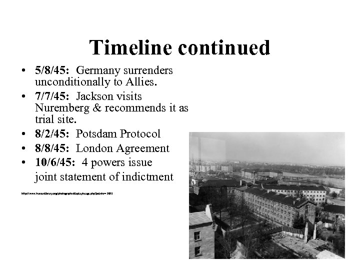 Timeline continued • 5/8/45: Germany surrenders unconditionally to Allies. • 7/7/45: Jackson visits Nuremberg