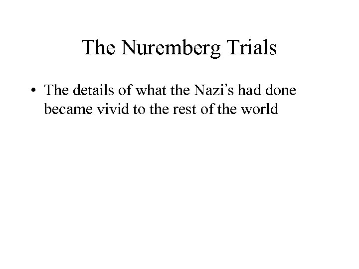 The Nuremberg Trials • The details of what the Nazi’s had done became vivid