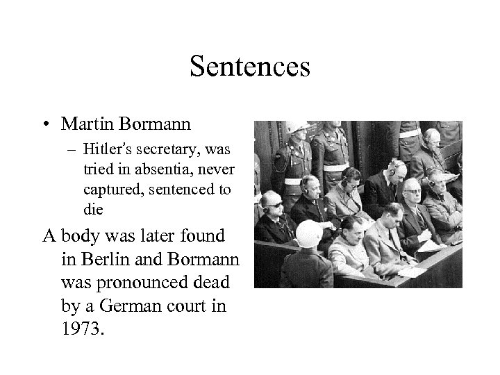 Sentences • Martin Bormann – Hitler’s secretary, was tried in absentia, never captured, sentenced