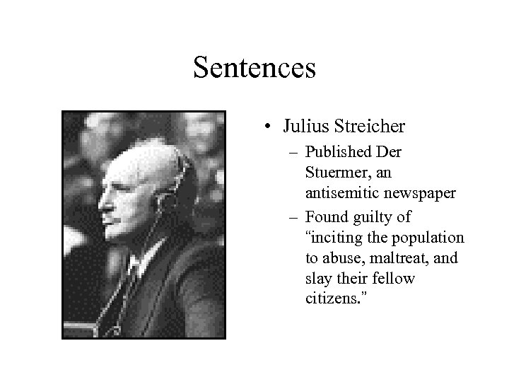 Sentences • Julius Streicher – Published Der Stuermer, an antisemitic newspaper – Found guilty