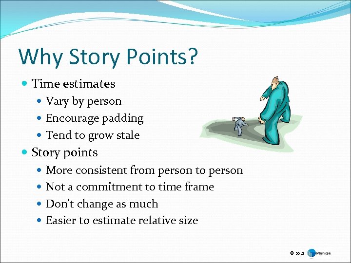 Why Story Points? Time estimates Vary by person Encourage padding Tend to grow stale