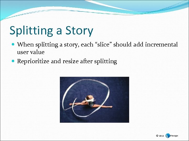 Splitting a Story When splitting a story, each “slice” should add incremental user value