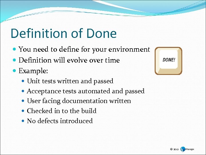 Definition of Done You need to define for your environment Definition will evolve over