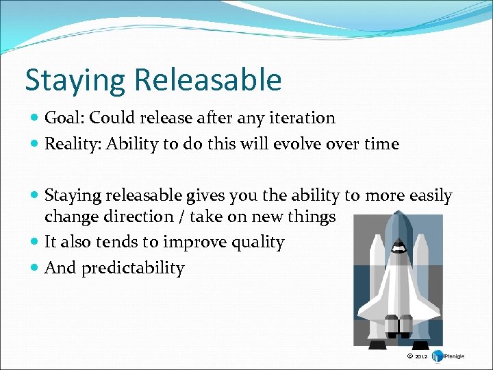 Staying Releasable Goal: Could release after any iteration Reality: Ability to do this will