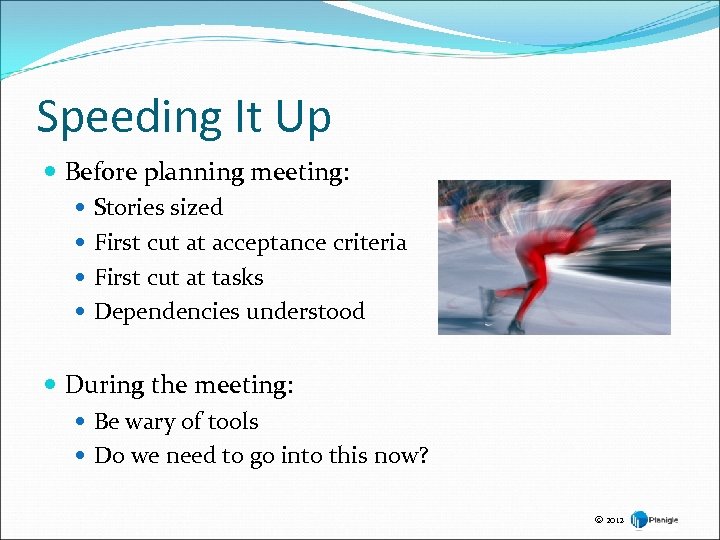 Speeding It Up Before planning meeting: Stories sized First cut at acceptance criteria First