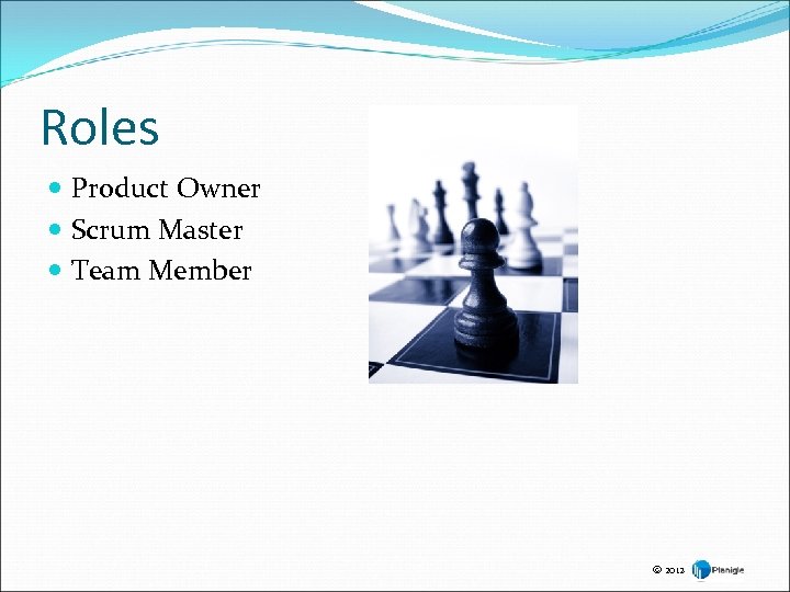 Roles Product Owner Scrum Master Team Member © 2012 