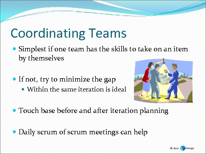 Coordinating Teams Simplest if one team has the skills to take on an item