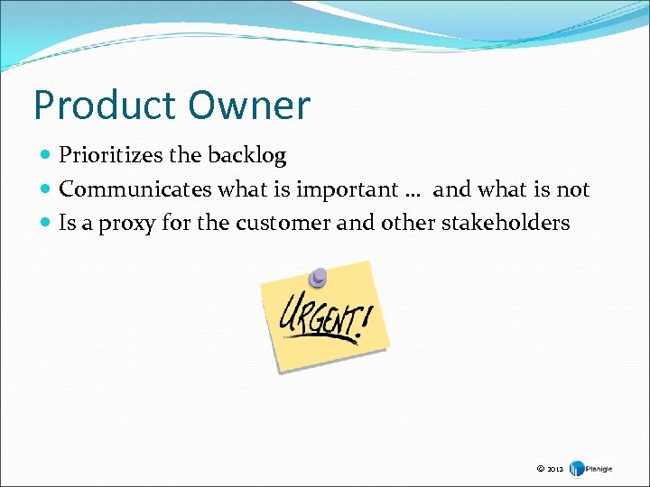 Product Owner Prioritizes the backlog Communicates what is important … and what is not