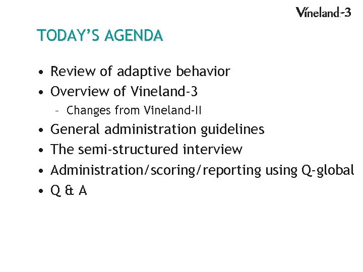 TODAY’S AGENDA • Review of adaptive behavior • Overview of Vineland-3 – Changes from