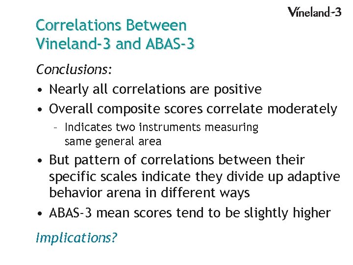 Correlations Between Vineland-3 and ABAS-3 Conclusions: • Nearly all correlations are positive • Overall