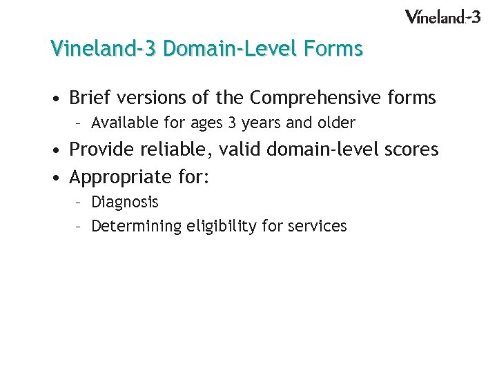 Vineland-3 Domain-Level Forms • Brief versions of the Comprehensive forms – Available for ages