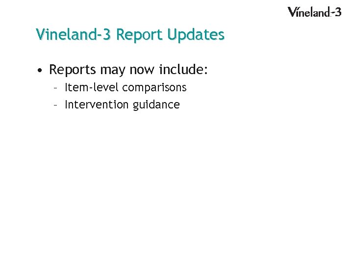 Vineland-3 Report Updates • Reports may now include: – Item-level comparisons – Intervention guidance