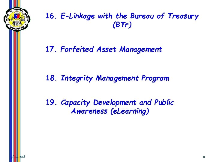16. E-Linkage with the Bureau of Treasury (BTr) 17. Forfeited Asset Management 18. Integrity