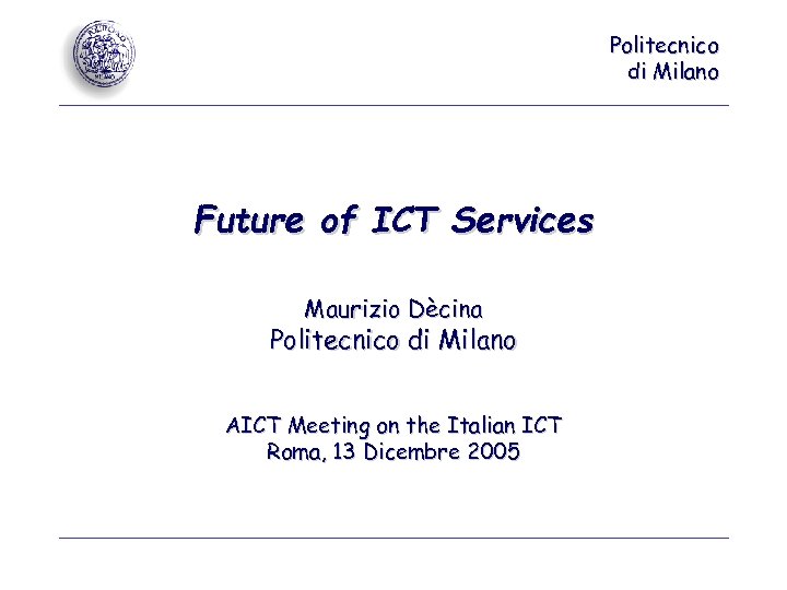 Politecnico di Milano Future of ICT Services Maurizio Dècina Politecnico di Milano AICT Meeting