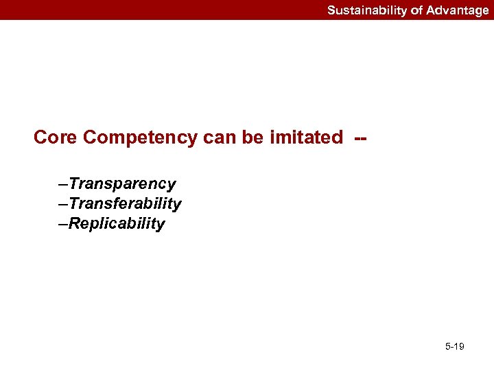 Sustainability of Advantage Core Competency can be imitated -–Transparency –Transferability –Replicability 5 -19 