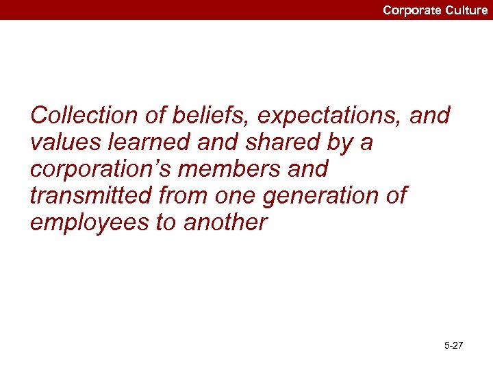 Corporate Culture Collection of beliefs, expectations, and values learned and shared by a corporation’s