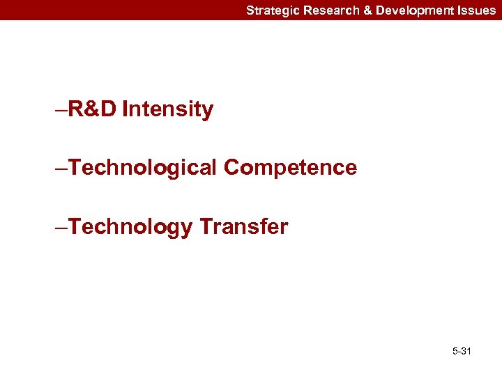Strategic Research & Development Issues –R&D Intensity –Technological Competence –Technology Transfer 5 -31 