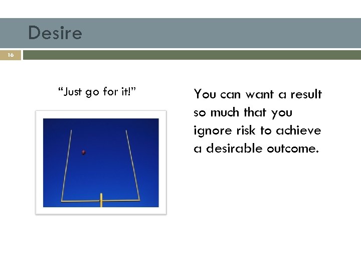 Desire 16 “Just go for it!” You can want a result so much that